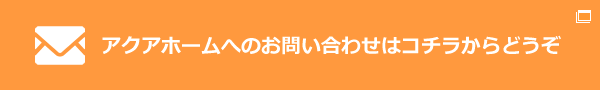 アクアホームへのお問い合わせはこちらからどうぞ